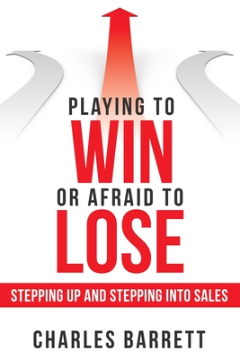 Playing to Win or Afraid to Lose: Stepping up and Stepping into Sales - Charles Barrett