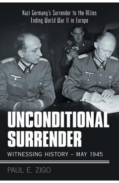 Coperta cărții 'Unconditional Surrender: Witnessing History - May 1945: Nazi Germany's Surrender to the Allies Ending World War Ii in'