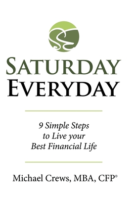 Saturday Everyday: 9 Simple Steps to Live Your Best Financial Life - Michael Crews Mba Cfp(r)