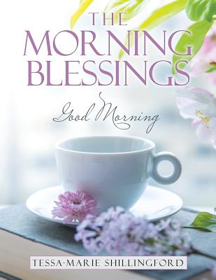 The Morning Blessings: Good Morning - Tessa-marie Shillingford