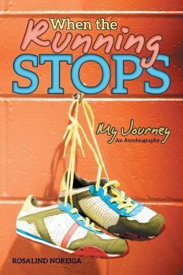 When the Running Stops: My Journey - Rosalind Noreiga