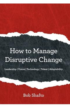Coperta cărții 'How to Manage Disruptive Change: Adaptability Leadership Vision Technology Talent - Bob Shafto'