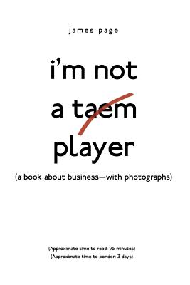I'M Not a Taem Player: (A Book About Business-With Photographs) - James Page