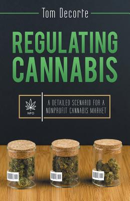 Regulating Cannabis: A Detailed Scenario for a Nonprofit Cannabis Market - Tom Decorte