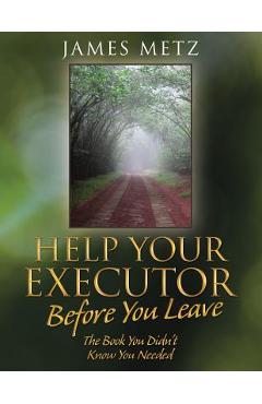 Coperta cărții 'Help Your Executor Before You Leave: The Book You Didn't Know You Needed - James Metz'