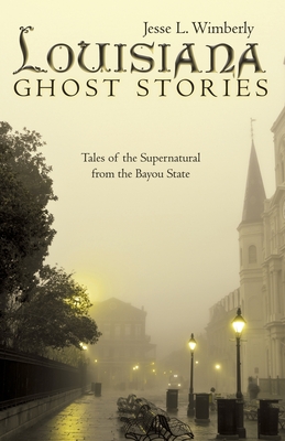 Louisiana Ghost Stories: Tales of the Supernatural from the Bayou State - Jesse L. Wimberly