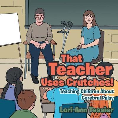 That Teacher Uses Crutches!: Teaching Children About Cerebral Palsy - Lori-ann Tessier