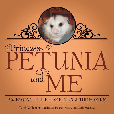 Princess Petunia and Me: Based on the Life of Petunia the Possum - Toni Willey