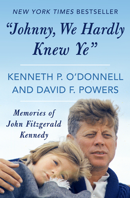 Johnny, We Hardly Knew Ye: Memories of John Fitzgerald Kennedy - Kenneth P. O'donnell