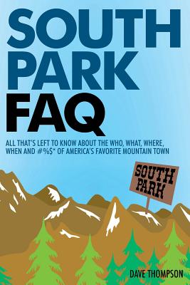 South Park FAQ: All That's Left to Know About The Who, What, Where, When and #%$ of America's Favorite Mountain Town - Dave Thompson