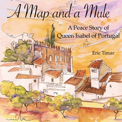 A Map and a Mule: A Peace Story of Queen Isabel of Portugal - Eric Timar