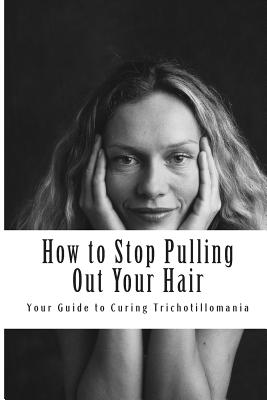 How to Stop Pulling Out Your Hair!: Your Guide to Curing Trichotillomania - Amy Foxwell