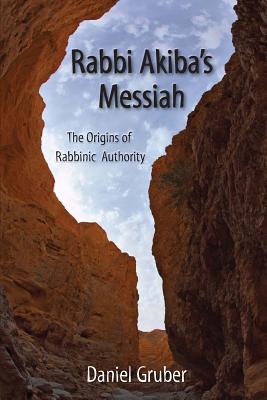 Rabbi Akiba's Messiah: The Origins of Rabbinic Authority - Daniel Gruber