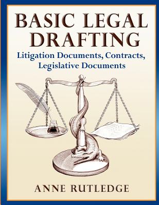 Basic Legal Drafting: Litigation Documents, Contracts, Legislative Documents - Anne Rutledge