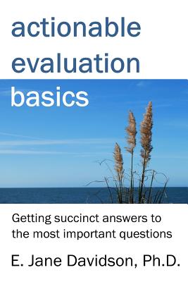 Actionable Evaluation Basics: Getting succinct answers to the most important questions [minibook] - E. Jane Davidson