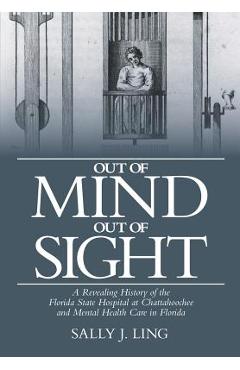 Coperta cărții 'Out of Mind, Out of Sight: A Revealing History of the Florida State Hospital at Chattahoochee and Mental Health Care in'
