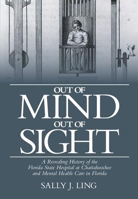 Coperta cărții 'Out of Mind, Out of Sight: A Revealing History of the Florida State Hospital at Chattahoochee and Mental Health Care in'