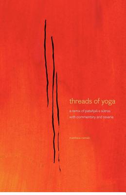 threads of yoga: a remix of patanjali-s sutra-s, with commentary and reverie - Matthew S. Remski