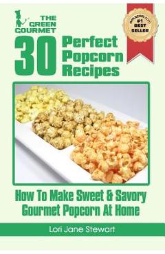 Coperta cărții '30 Perfect Popcorn Recipes: How to Make Sweet & Savory Gourmet Popcorn at Home - Lori Jane Stewart'