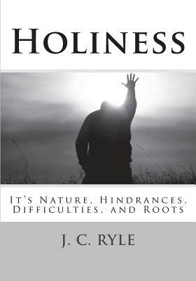 Holiness: It's Nature, Hindrances, Difficulties and Roots - J. C. Ryle D. D.