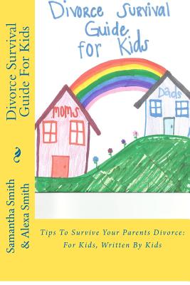 Divorce Survival Guide for Kids: Tips to Survive Your Parents Divorce: For Kids, Written by Kids - Alexa Smith