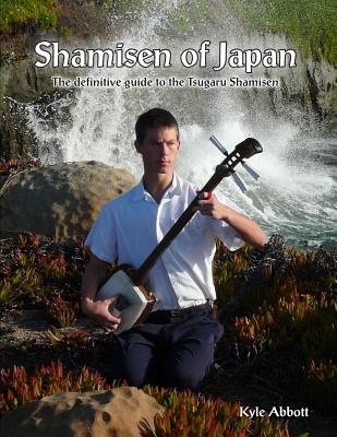 Shamisen of Japan: The Definitive Guide to Tsugaru Shamisen - Kyle Miro Abbott