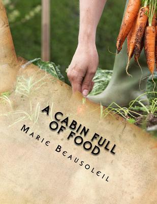 A Cabin Full of Food: (Mostly a cookbook) - Marie Beausoleil