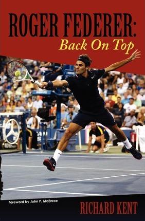 Roger Federer: Back On Top - Richard Kent