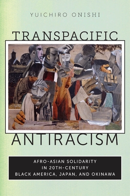 Transpacific Antiracism: Afro-Asian Solidarity in 20th-Century Black America, Japan, and Okinawa - Yuichiro Onishi