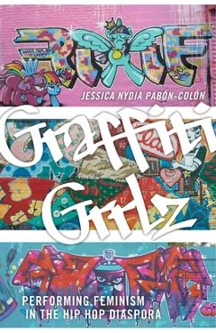 Coperta cărții 'Graffiti Grrlz: Performing Feminism in the Hip Hop Diaspora - Jessica Nydia Pabón-colón'