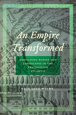 An Empire Transformed: Remolding Bodies and Landscapes in the Restoration Atlantic - Kate Luce Mulry