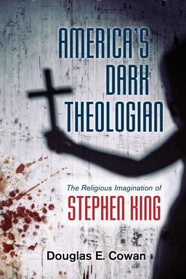 America's Dark Theologian: The Religious Imagination of Stephen King - Douglas E. Cowan