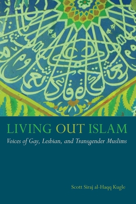 Living Out Islam: Voices of Gay, Lesbian, and Transgender Muslims - Scott Siraj Al-haqq Kugle