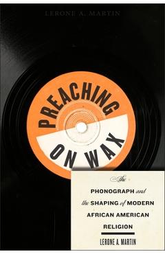 Coperta cărții 'Preaching on Wax: The Phonograph and the Shaping of Modern African American Religion - Lerone A. Martin'