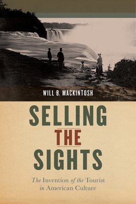 Selling the Sights: The Invention of the Tourist in American Culture - Will B. Mackintosh