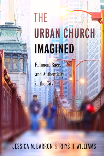 The Urban Church Imagined: Religion, Race, and Authenticity in the City - Jessica M. Barron