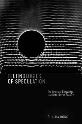 Technologies of Speculation: The Limits of Knowledge in a Data-Driven Society - Sun-ha Hong