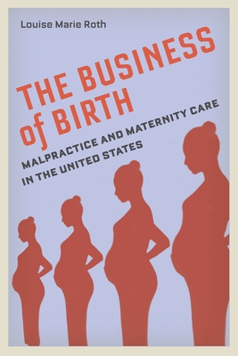 The Business of Birth: Malpractice and Maternity Care in the United States - Louise Marie Roth