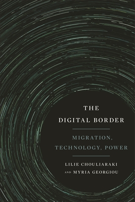 The Digital Border: Migration, Technology, Power - Lilie Chouliaraki