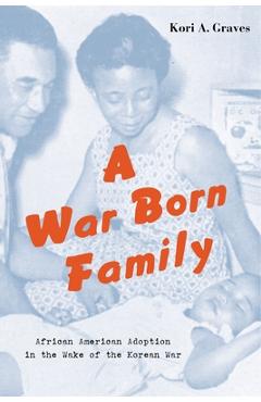 Coperta cărții 'A War Born Family: African American Adoption in the Wake of the Korean War - Kori A. Graves'