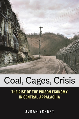 Coal, Cages, Crisis: The Rise of the Prison Economy in Central Appalachia - Judah Schept