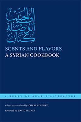 Scents and Flavors: A Syrian Cookbook - Charles Perry