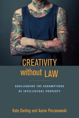 Creativity Without Law: Challenging the Assumptions of Intellectual Property - Kate Darling