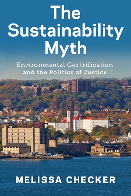 The Sustainability Myth: Environmental Gentrification and the Politics of Justice - Melissa Checker
