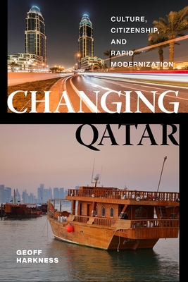 Changing Qatar: Culture, Citizenship, and Rapid Modernization - Geoff Harkness
