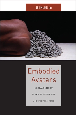 Embodied Avatars: Genealogies of Black Feminist Art and Performance - Uri Mcmillan