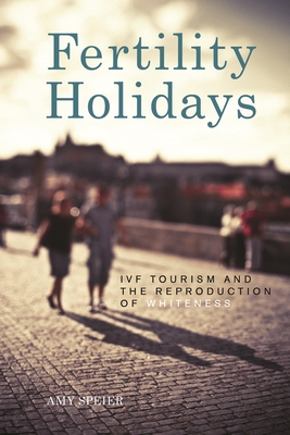 Fertility Holidays: IVF Tourism and the Reproduction of Whiteness - Amy Speier