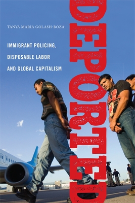 Deported: Immigrant Policing, Disposable Labor and Global Capitalism - Tanya Maria Golash-boza