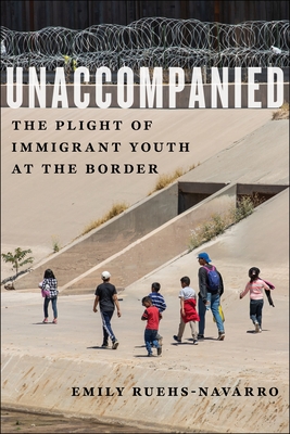 Unaccompanied: The Plight of Immigrant Youth at the Border - Emily Ruehs-navarro