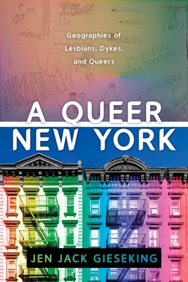 A Queer New York: Geographies of Lesbians, Dykes, and Queers - Jen Jack Gieseking